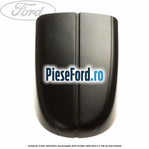 Ornament maner deschidere usa, prevopsit Ford Mondeo 2008-2014 2.3 160 cp SEBA benzina