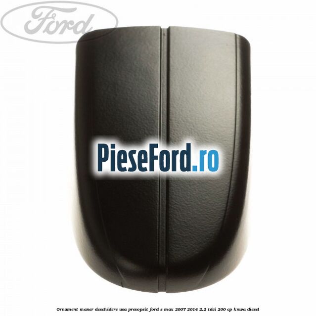 Ornament maner deschidere usa, prevopsit Ford S-Max 2007-2014 2.2 TDCi 200 cp KNWA diesel