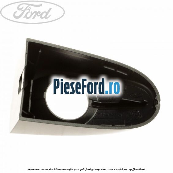 Ornament maner deschidere usa sofer, prevopsit Ford Galaxy 2007-2014 1.8 TDCi 100 cp FFWA diesel