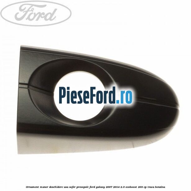 Ornament maner deschidere usa sofer, prevopsit Ford Galaxy 2007-2014 2.0 EcoBoost 203 cp Ornament maner deschidere usa sofer, prevopsit Ford Galaxy 2007-2014 2.0 EcoBoost 203 cp TNWA benzina