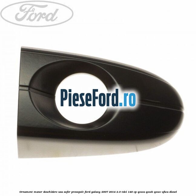 Ornament maner deschidere usa sofer, prevopsit Ford Galaxy 2007-2014 2.0 TDCi 140 cp Ornament maner deschidere usa sofer, prevopsit Ford Galaxy 2007-2014 2.0 TDCi 140 cp QXWA, QXWB, QXWC, UFWA diesel