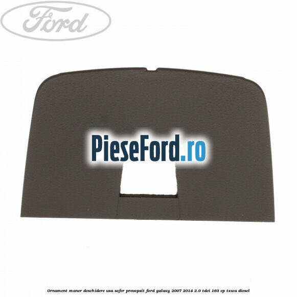 Ornament maner deschidere usa sofer, prevopsit Ford Galaxy 2007-2014 2.0 TDCi 163 cp TXWA diesel