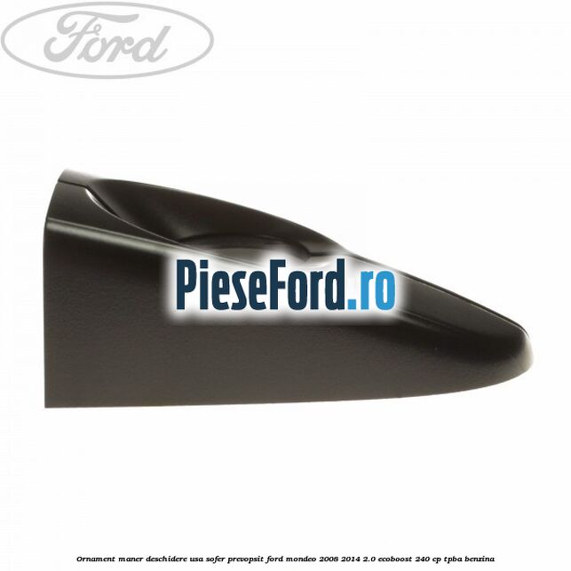 Ornament maner deschidere usa sofer, prevopsit Ford Mondeo 2008-2014 2.0 EcoBoost 240 cp TPBA benzina