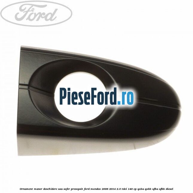 Ornament maner deschidere usa sofer, prevopsit Ford Mondeo 2008-2014 2.0 TDCi 140 cp QXBA, QXBB, UFBA, UFBB diesel