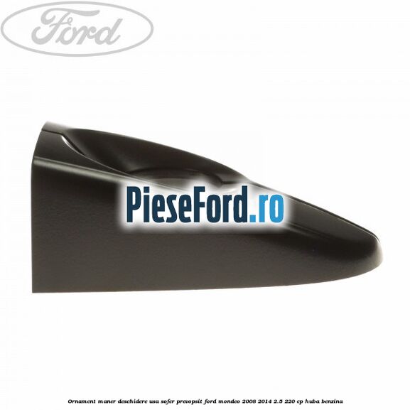 Ornament maner deschidere usa sofer, prevopsit Ford Mondeo 2008-2014 2.5 220 cp HUBA benzina