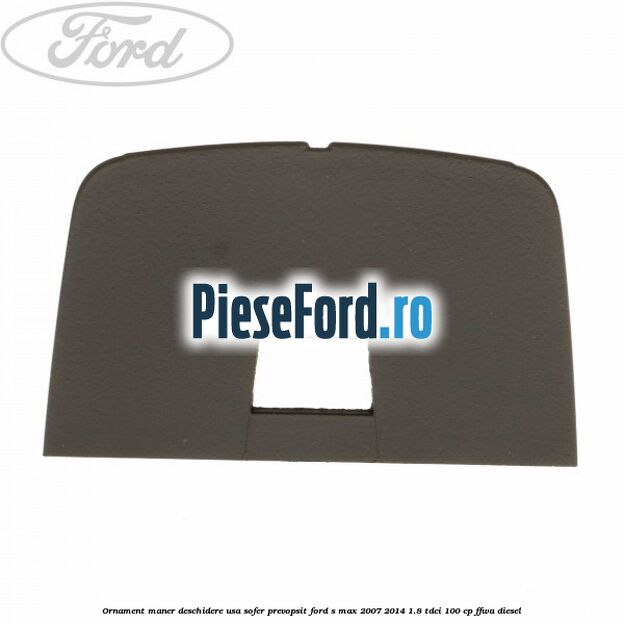 Ornament maner deschidere usa sofer, prevopsit Ford S-Max 2007-2014 1.8 TDCi 100 cp FFWA diesel