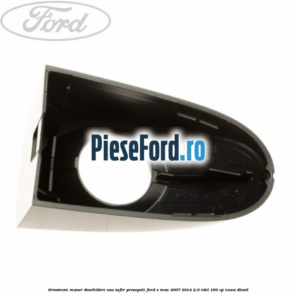 Ornament maner deschidere usa sofer, prevopsit Ford S-Max 2007-2014 2.0 TDCi 163 cp Ornament maner deschidere usa sofer, prevopsit Ford S-Max 2007-2014 2.0 TDCi 163 cp TXWA diesel