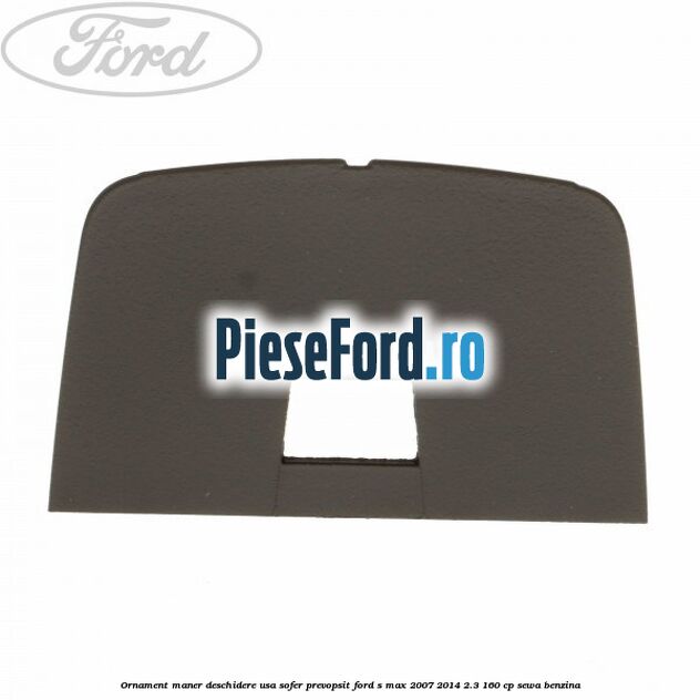 Ornament maner deschidere usa sofer, prevopsit Ford S-Max 2007-2014 2.3 160 cp Ornament maner deschidere usa sofer, prevopsit Ford S-Max 2007-2014 2.3 160 cp SEWA benzina