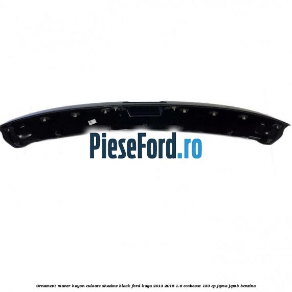 Ornament maner hayon culoare shadow black Ford Kuga 2013-2016 1.6 EcoBoost 150 cp JQMA, JQMB benzina