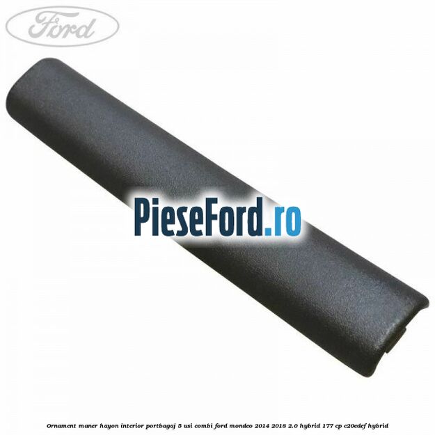 Ornament maner hayon interior portbagaj 5 usi combi Ford Mondeo 2014-2018 2.0 Hybrid 177 cp C20EDEF hybrid