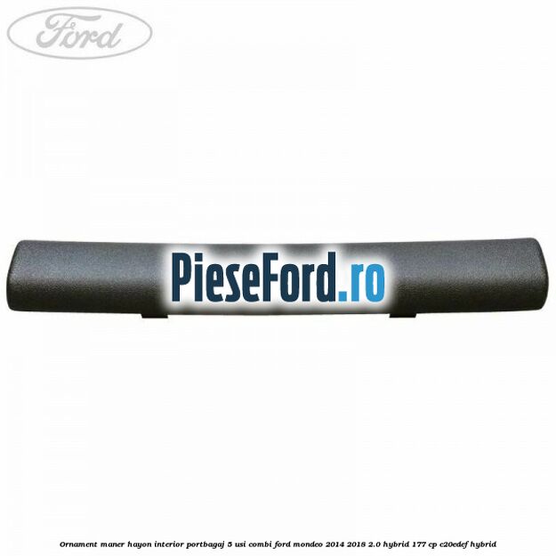Ornament maner hayon interior portbagaj 5 usi combi Ford Mondeo 2014-2018 2.0 Hybrid 177 cp C20EDEF hybrid
