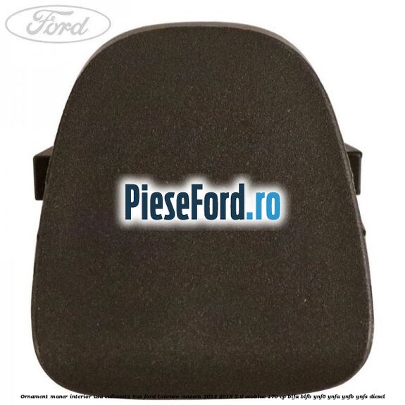 Ornament maner interior usa culisanta BUS Ford Tourneo Custom 2014-2018 2.0 EcoBlue 170 cp Ornament maner interior usa culisanta BUS Ford Tourneo Custom 2014-2018 2.0 EcoBlue 170 cp BLFA, BLFB, YNF6, YNFA, YNFB, YNFS diesel