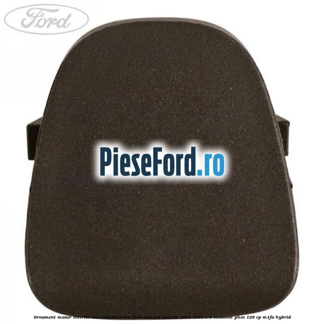 Ornament maner interior usa culisanta BUS Ford Tourneo Custom 2019-2023 1.0 EcoBoost PHEV 125 cp Ornament maner interior usa culisanta BUS Ford Tourneo Custom 2019-2023 1.0 EcoBoost PHEV 125 cp M1FA Hybrid