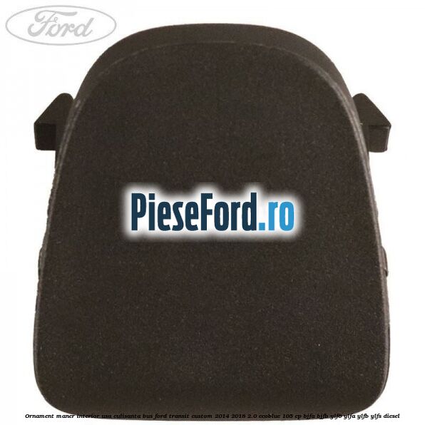 Ornament maner interior usa culisanta BUS Ford Transit Custom 2014-2018 2.0 EcoBlue 105 cp BJFA, BJFB, YLF6, YLFA, YLFB, YLFS diesel