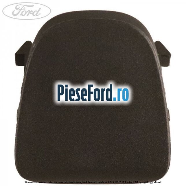 Ornament maner interior usa culisanta BUS Ford Transit Custom 2014-2018 2.2 TDCi 125 cp CYF4, CYFF diesel