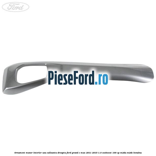 Ornament maner interior usa culisanta dreapta Ford Grand C-Max 2011-2015 1.0 EcoBoost 100 cp Ornament maner interior usa culisanta dreapta Ford Grand C-Max 2011-2015 1.0 EcoBoost 100 cp M2DA, M2DC benzina