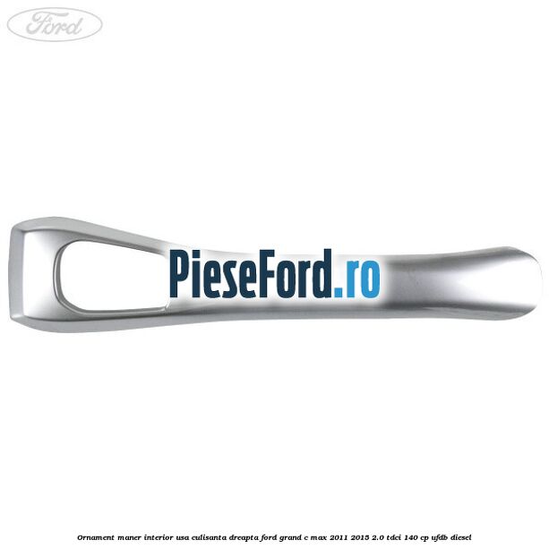 Ornament maner interior usa culisanta dreapta Ford Grand C-Max 2011-2015 2.0 TDCi 140 cp Ornament maner interior usa culisanta dreapta Ford Grand C-Max 2011-2015 2.0 TDCi 140 cp UFDB diesel