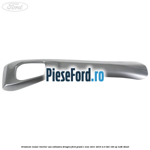 Ornament maner interior usa culisanta dreapta Ford Grand C-Max 2011-2015 2.0 TDCi 163 cp Ornament maner interior usa culisanta dreapta Ford Grand C-Max 2011-2015 2.0 TDCi 163 cp TXDB diesel