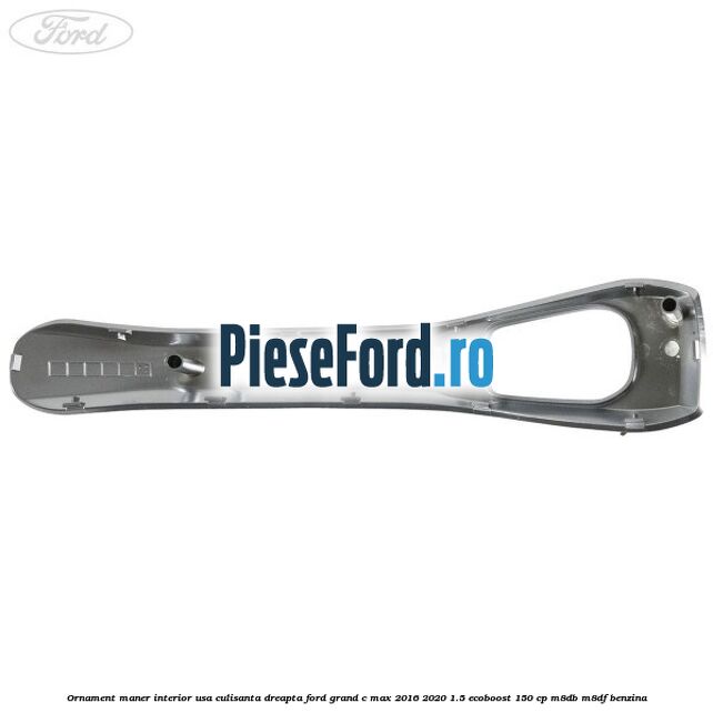Ornament maner interior usa culisanta dreapta Ford Grand C-Max 2016-2020 1.5 EcoBoost 150 cp M8DB, M8DF benzina