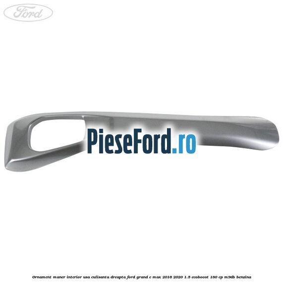 Ornament maner interior usa culisanta dreapta Ford Grand C-Max 2016-2020 1.5 EcoBoost 180 cp Ornament maner interior usa culisanta dreapta Ford Grand C-Max 2016-2020 1.5 EcoBoost 180 cp M9DB benzina