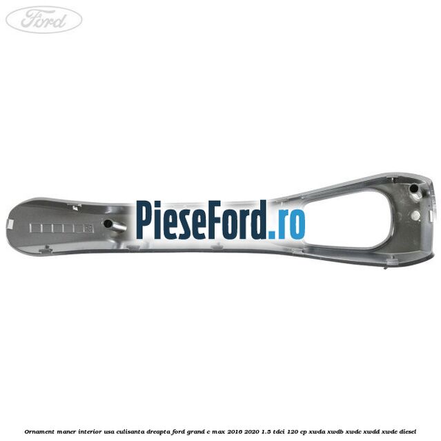 Ornament maner interior usa culisanta dreapta Ford Grand C-Max 2016-2020 1.5 TDCi 120 cp Ornament maner interior usa culisanta dreapta Ford Grand C-Max 2016-2020 1.5 TDCi 120 cp XWDA, XWDB, XWDC, XWDD, XWDE diesel