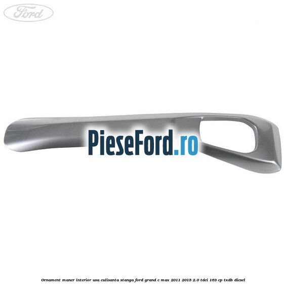 Ornament maner interior usa culisanta stanga Ford Grand C-Max 2011-2015 2.0 TDCi 163 cp TXDB diesel
