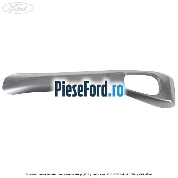 Ornament maner interior usa culisanta stanga Ford Grand C-Max 2016-2020 2.0 TDCi 170 cp T8DE diesel
