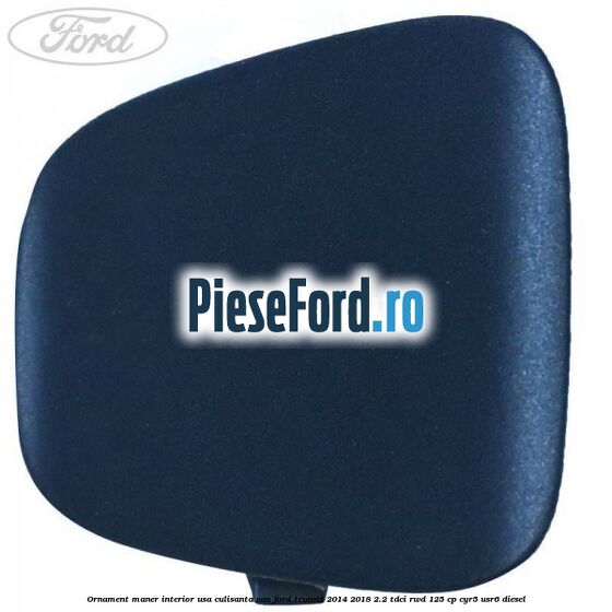 Ornament maner interior usa culisanta VAN Ford Transit 2014-2018 2.2 TDCi RWD 125 cp CYR5, USR6 diesel