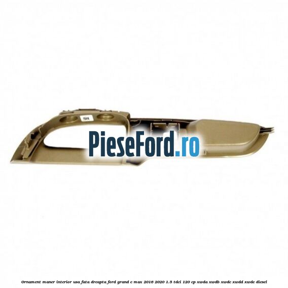 Ornament maner interior usa fata dreapta Ford Grand C-Max 2016-2020 1.5 TDCi 120 cp XWDA, XWDB, XWDC, XWDD, XWDE diesel