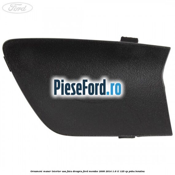 Ornament maner interior usa fata dreapta Ford Mondeo 2008-2014 1.6 Ti 125 cp Ornament maner interior usa fata dreapta Ford Mondeo 2008-2014 1.6 Ti 125 cp PNBA benzina