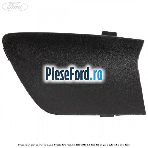 Ornament maner interior usa fata dreapta Ford Mondeo 2008-2014 2.0 TDCi 140 cp QXBA, QXBB, UFBA, UFBB diesel