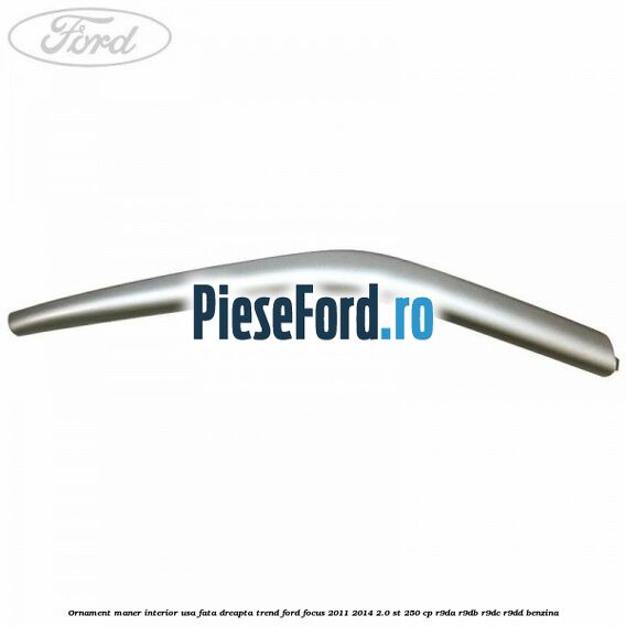 Ornament maner interior usa fata dreapta Trend Ford Focus 2011-2014 2.0 ST 250 cp R9DA, R9DB, R9DC, R9DD benzina
