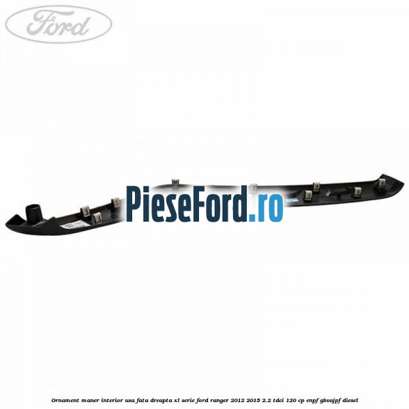 Ornament maner interior usa fata dreapta XL serie Ford Ranger 2012-2015 2.2 TDCi 120 cp ENPF, GBVAJPF diesel
