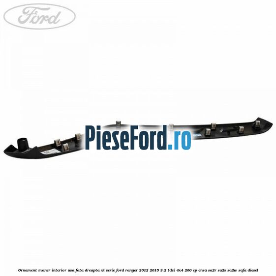 Ornament maner interior usa fata dreapta XL serie Ford Ranger 2012-2015 3.2 TDCi 4x4 200 cp ENSA, SA2R, SA2S, SA2W, SAFA diesel