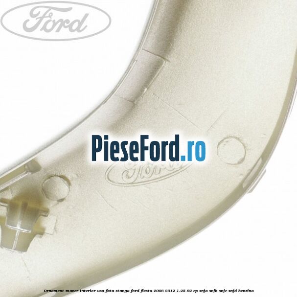 Ornament maner interior usa fata stanga Ford Fiesta 2008-2012 1.25 82 cp Ornament maner interior usa fata stanga Ford Fiesta 2008-2012 1.25 82 cp SNJA, SNJB, SNJC, SNJD benzina