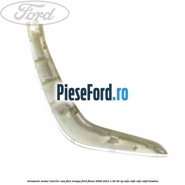 Ornament maner interior usa fata stanga Ford Fiesta 2008-2012 1.25 82 cp Ornament maner interior usa fata stanga Ford Fiesta 2008-2012 1.25 82 cp SNJA, SNJB, SNJC, SNJD benzina