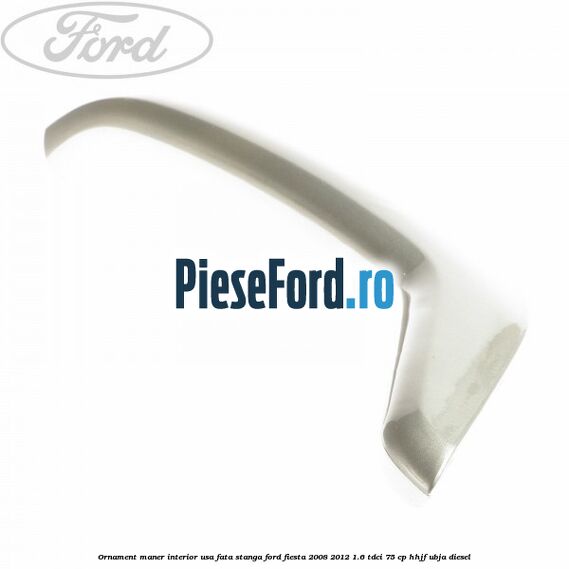 Ornament maner interior usa fata stanga Ford Fiesta 2008-2012 1.6 TDCi 75 cp HHJF, UBJA diesel