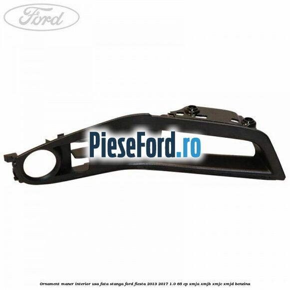 Ornament maner interior usa fata stanga Ford Fiesta 2013-2017 1.0 65 cp XMJA, XMJB, XMJC, XMJD benzina