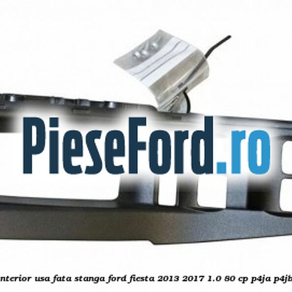 Ornament maner interior usa fata stanga Ford Fiesta 2013-2017 1.0 80 cp Ornament maner interior usa fata stanga Ford Fiesta 2013-2017 1.0 80 cp P4JA, P4JB, P4JC, P4JD benzina
