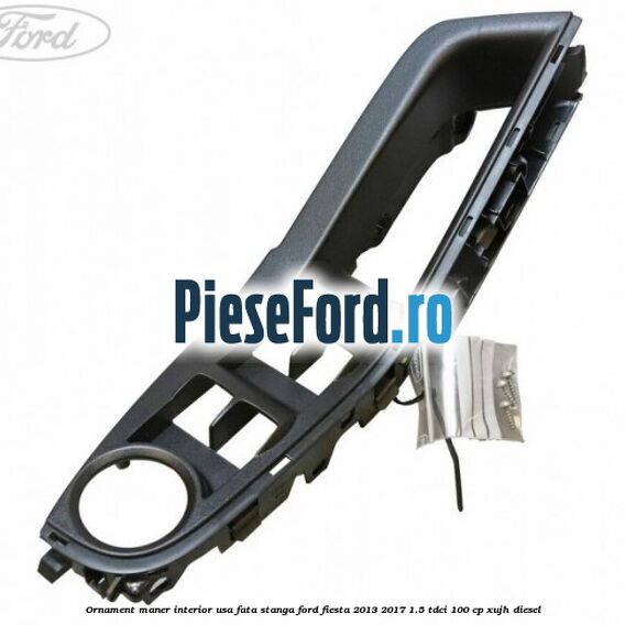 Ornament maner interior usa fata stanga Ford Fiesta 2013-2017 1.5 TDCi 100 cp XUJH diesel
