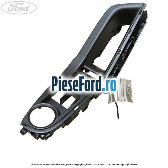 Ornament maner interior usa fata stanga Ford Fiesta 2013-2017 1.5 TDCi 100 cp XUJH diesel