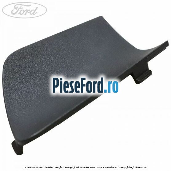 Ornament maner interior usa fata stanga Ford Mondeo 2008-2014 1.6 EcoBoost 160 cp JTBA, JTBB benzina