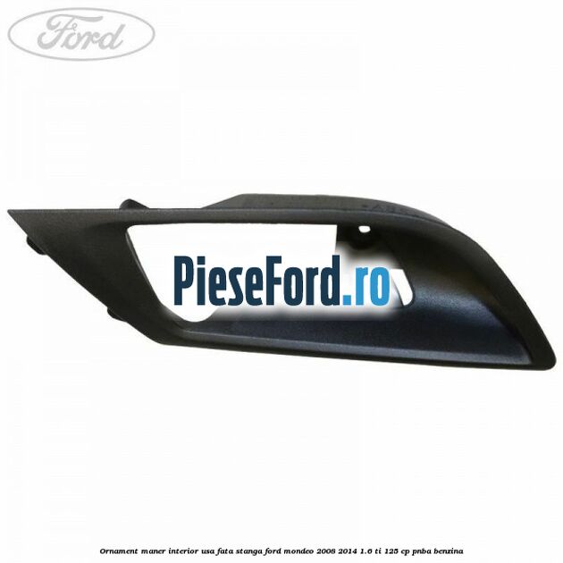 Ornament maner interior usa fata stanga Ford Mondeo 2008-2014 1.6 Ti 125 cp PNBA benzina