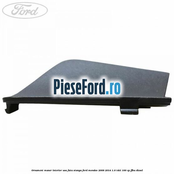 Ornament maner interior usa fata stanga Ford Mondeo 2008-2014 1.8 TDCi 100 cp Ornament maner interior usa fata stanga Ford Mondeo 2008-2014 1.8 TDCi 100 cp FFBA diesel