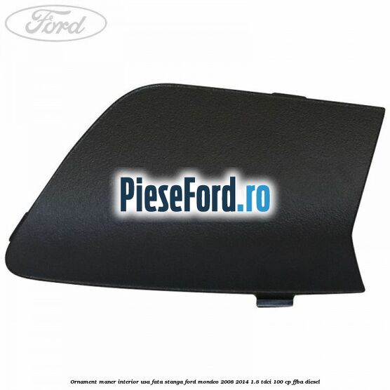 Ornament maner interior usa fata stanga Ford Mondeo 2008-2014 1.8 TDCi 100 cp Ornament maner interior usa fata stanga Ford Mondeo 2008-2014 1.8 TDCi 100 cp FFBA diesel