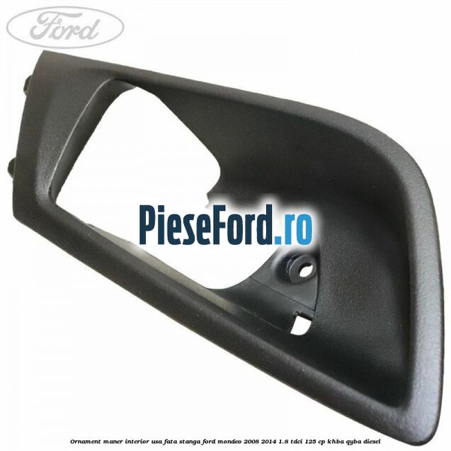 Ornament maner interior usa fata stanga Ford Mondeo 2008-2014 1.8 TDCi 125 cp Ornament maner interior usa fata stanga Ford Mondeo 2008-2014 1.8 TDCi 125 cp KHBA, QYBA diesel