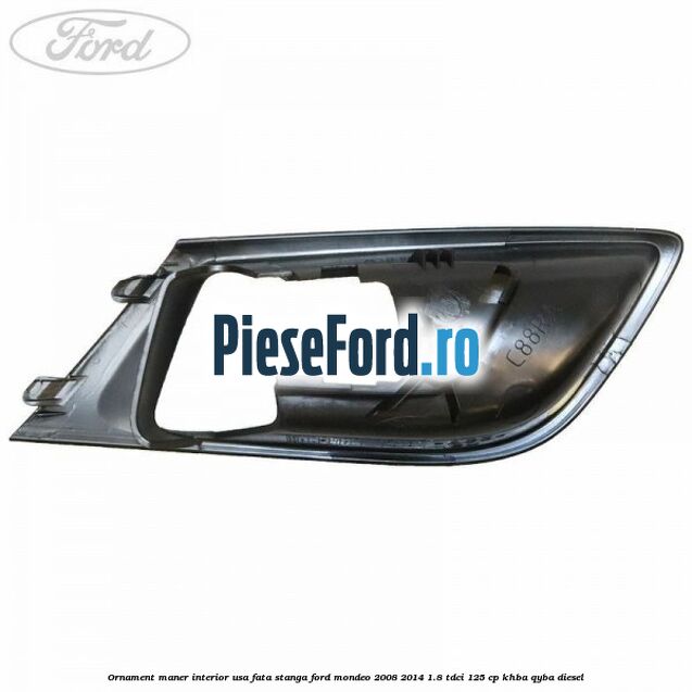 Ornament maner interior usa fata stanga Ford Mondeo 2008-2014 1.8 TDCi 125 cp Ornament maner interior usa fata stanga Ford Mondeo 2008-2014 1.8 TDCi 125 cp KHBA, QYBA diesel
