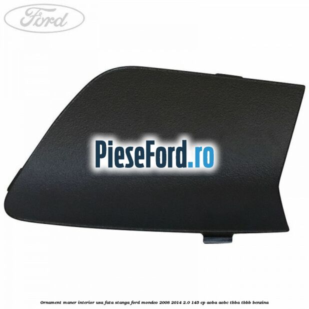 Ornament maner interior usa fata stanga Ford Mondeo 2008-2014 2.0 145 cp AOBA, AOBC, TBBA, TBBB benzina