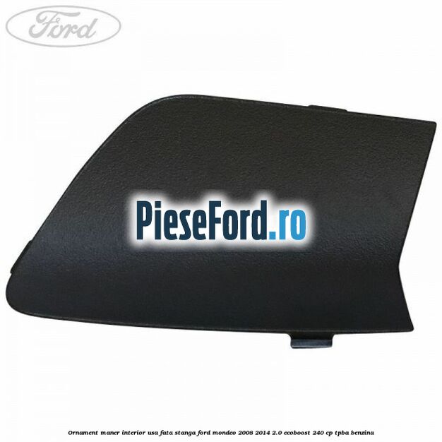 Ornament maner interior usa fata stanga Ford Mondeo 2008-2014 2.0 EcoBoost 240 cp TPBA benzina