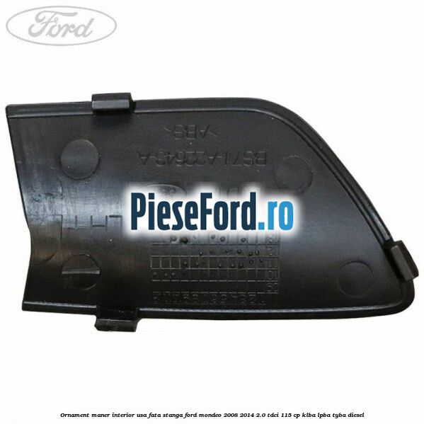 Ornament maner interior usa fata stanga Ford Mondeo 2008-2014 2.0 TDCi 115 cp Ornament maner interior usa fata stanga Ford Mondeo 2008-2014 2.0 TDCi 115 cp KLBA, LPBA, TYBA diesel